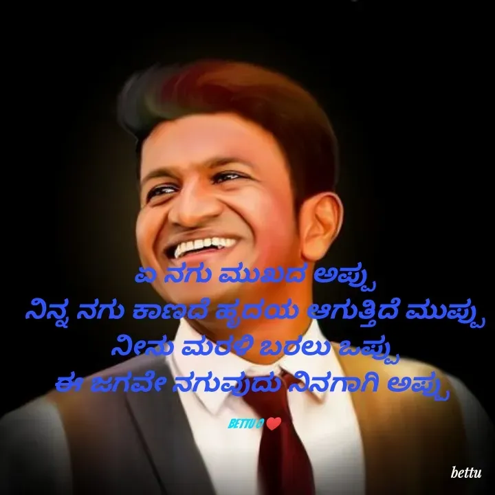 Quote by Betadesh Ojanahalli - ಏ ನಗು ಮುಖದ ಅಪ್ಪು
ನಿನ್ನ ನಗು ಕಾಣದೆ ಹೃದಯ ಆಗುತ್ತಿದೆ ಮುಪ್ಪು
ನೀನು ಮರಳಿ ಬರಲು ಒಪ್ಪು
ಈ ಜಗವೇ ನಗುವುದು ನಿನಗಾಗಿ ಅಪ್ಪು 

bettu o ♥️ - Made using Quotes Creator App, Post Maker App
