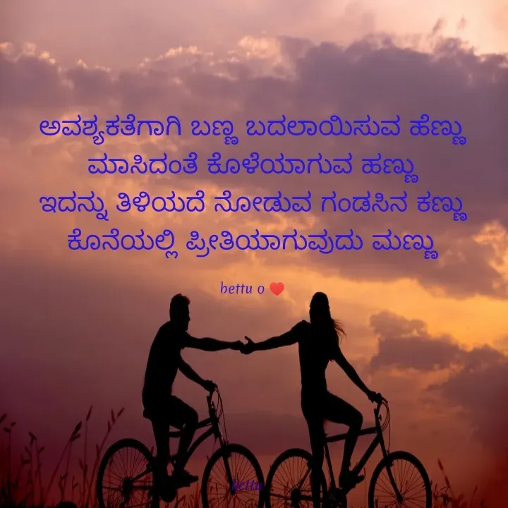 Quote by Betadesh Ojanahalli - ಅವಶ್ಯಕತೆಗಾಗಿ ಬಣ್ಣ ಬದಲಾಯಿಸುವ ಹೆಣ್ಣು
ಮಾಸಿದಂತೆ ಕೊಳೆಯಾಗುವ ಹಣ್ಣು
ಇದನ್ನು ತಿಳಿಯದೆ ನೋಡುವ ಗಂಡಸಿನ ಕಣ್ಣು
ಕೊನೆಯಲ್ಲಿ ಪ್ರೀತಿಯಾಗುವುದು ಮಣ್ಣು

bettu o ♥️ - Made using Quotes Creator App, Post Maker App
