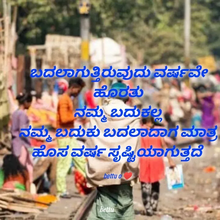 Quote by Betadesh Ojanahalli - ಬದಲಾಗುತ್ತಿರುವುದು ವರ್ಷವೇ ಹೊರತು
ನಮ್ಮ ಬದುಕಲ್ಲ
ನಮ್ಮ ಬದುಕು ಬದಲಾದಾಗ ಮಾತ್ರ
ಹೊಸ ವರ್ಷ ಸೃಷ್ಟಿಯಾಗುತ್ತದೆ 

bettu o ♥️ - Made using Quotes Creator App, Post Maker App