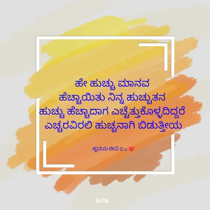 Quote by Betadesh Ojanahalli - ಹೇ ಹುಚ್ಚು ಮಾನವ 
ಹೆಚ್ಚಾಯಿತು ನಿನ್ನ ಹುಚ್ಚುತನ 
ಹುಚ್ಚು ಹೆಚ್ಚಾದಾಗ ಎಚ್ಚೆತ್ತುಕೊಳ್ಳದಿದ್ದರೆ 
ಎಚ್ಚರವಿರಲಿ ಹುಚ್ಚನಾಗಿ ಬಿಡುತ್ತೀಯ


ಹೃದಯ ಜೀವಿ B o ♥️ - Made using Quotes Creator App, Post Maker App