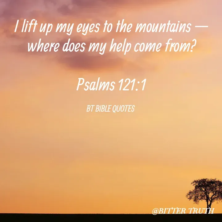 Quote by Saabora Micah - 
I lift up my eyes to the mountains — where does my help come from?

Psalms 121:1

BT BIBLE QUOTES  - Made using Quotes Creator App, Post Maker App
