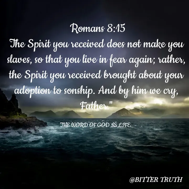 Quote by Saabora Micah -  Romans 8:15
The Spirit you received does not make you slaves, so that you live in fear again; rather, the Spirit you received brought about your adoption to sonship. And by him we cry, Father."

THE WORD OF GOD IS LIFE.  - Made using Quotes Creator App, Post Maker App