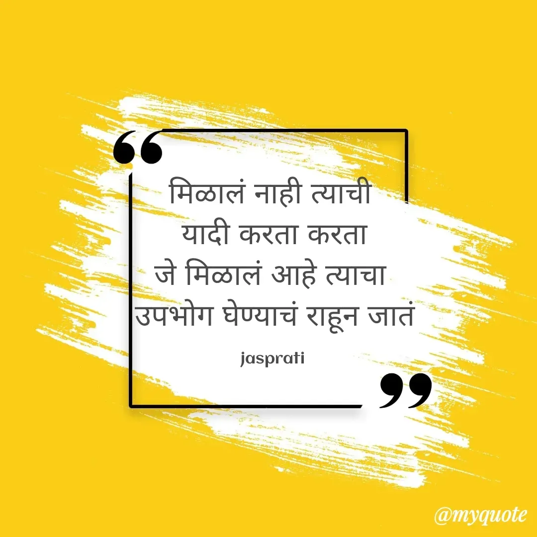 Quote by Jasprati - मिळालं नाही त्याची 
यादी करता करता
जे मिळालं आहे त्याचा 
उपभोग घेण्याचं राहून जातं

jasprati  - Made using Quotes Creator App, Post Maker App