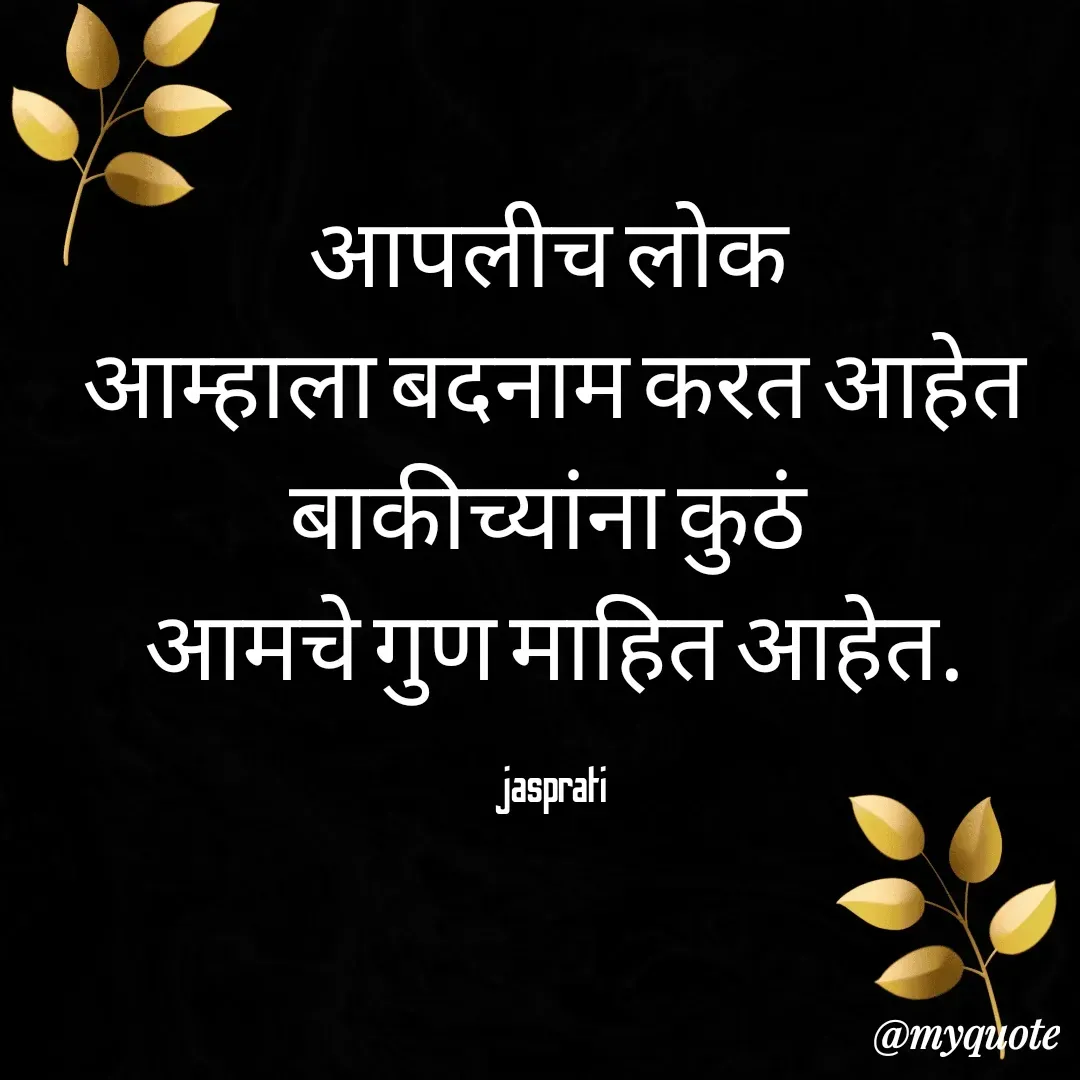 Quote by Jasprati - आपलीच लोक 
आम्हाला बदनाम करत आहेत
बाकीच्यांना कुठं 
आमचे गुण माहित आहेत.

jasprati  - Made using Quotes Creator App, Post Maker App