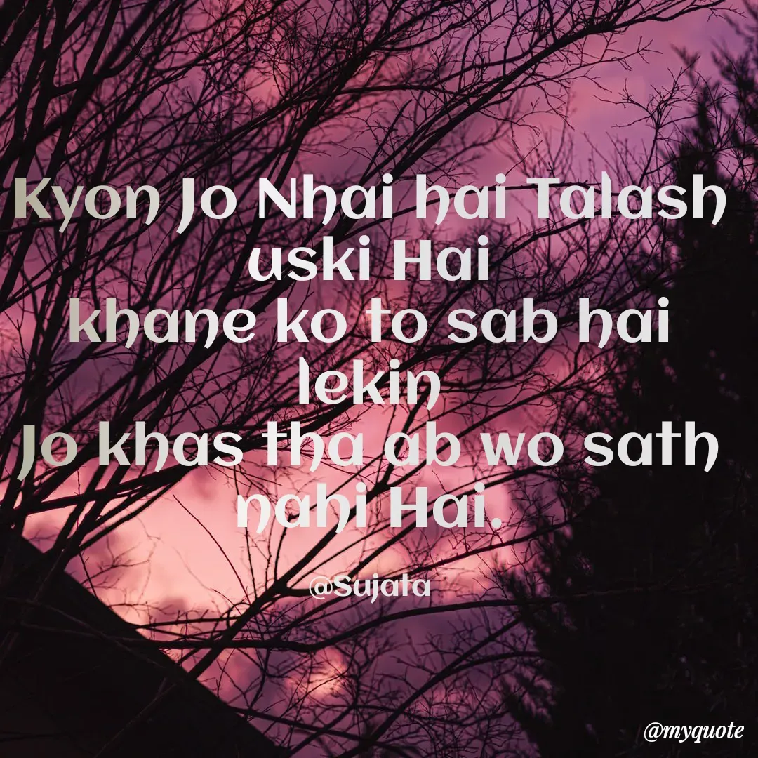 Quote by Sujata Choudhury - Kyon Jo Nhai hai Talash uski Hai
khane ko to sab hai lekin
Jo khas tha ab wo sath nahi Hai.

@Sujata - Made using Quotes Creator App, Post Maker App