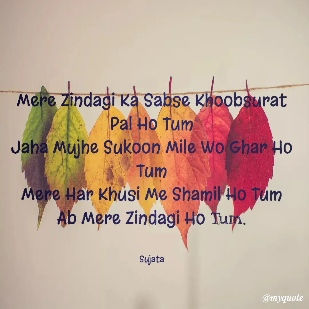 Quote by Sujata Choudhury - Mere Zindagi Ka Sabse Khoobsurat Pal Ho Tum
Jaha Mujhe Sukoon Mile Wo Ghar Ho Tum
Mere Har Khusi Me Shamil Ho Tum
Ab Mere Zindagi Ho Tum.


Sujata - Made using Quotes Creator App, Post Maker App