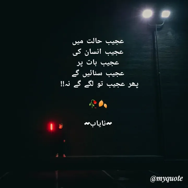 Quote by Ramla Ayoub🌼 - عجیب حالت میں
عجیب انسان کی
عجیب بات پر
عجیب سنائیں گے
پھر عجیب تو لگے گے نہ!! 

🥀🍂

~نایاب~ - Made using Quotes Creator App, Post Maker App