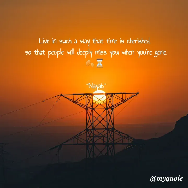 Quote by Ramla Ayoub🌼 - Live in such a way that time is cherished, 
so that people will deeply miss you when you're gone.
🍂⏳ 

~Nayab~ - Made using Quotes Creator App, Post Maker App