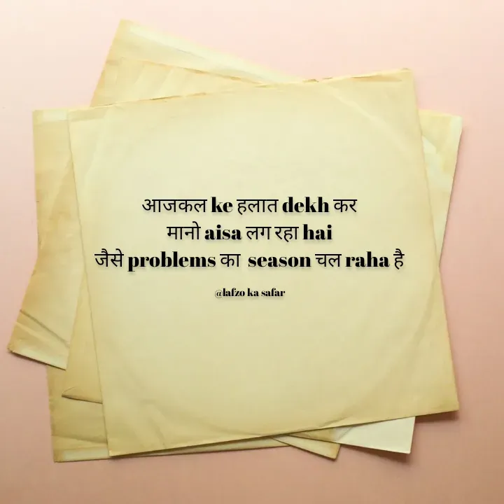 Quote by Lafzo Ka safar - आजकल ke हलात dekh कर
मानो aisa लग रहा hai
जैसे problems का  season चल raha है

@lafzo ka safar - Made using Quotes Creator App, Post Maker App