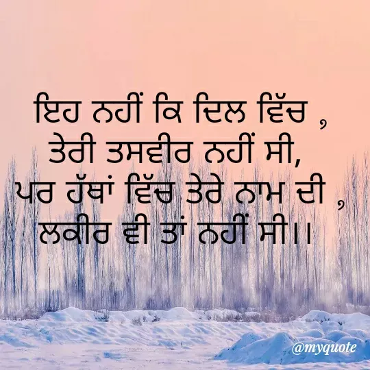 Quote by Kamalparneet waj - ਇਹ ਨਹੀਂ ਕਿ ਦਿਲ ਵਿੱਚ ,
ਤੇਰੀ ਤਸਵੀਰ ਨਹੀਂ ਸੀ, 
ਪਰ ਹੱਥਾਂ ਵਿੱਚ ਤੇਰੇ ਨਾਮ ਦੀ ,
ਲਕੀਰ ਵੀ ਤਾਂ ਨਹੀਂ ਸੀ।।  - Made using Quotes Creator App, Post Maker App