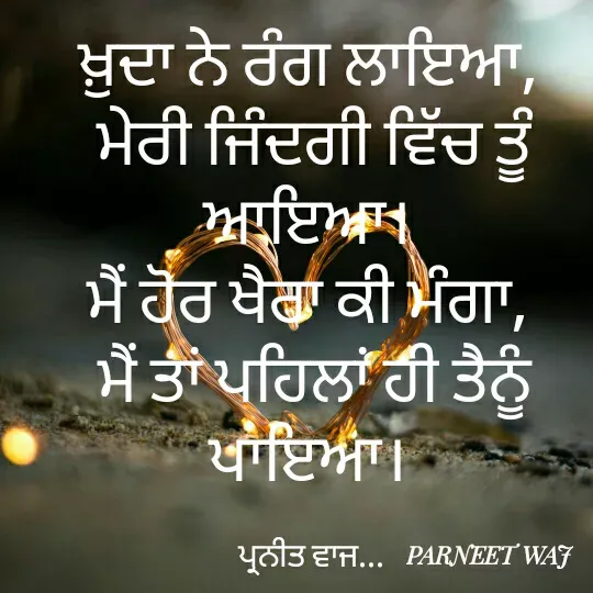 Quote by Kamalparneet waj - ਖ਼ੁਦਾ ਨੇ ਰੰਗ ਲਾਇਆ, 
ਮੇਰੀ ਜਿੰਦਗੀ ਵਿੱਚ ਤੂੰ ਆਇਆ। 
ਮੈਂ ਹੋਰ ਖੈਰਾ ਕੀ ਮੰਗਾ, 
ਮੈਂ ਤਾਂ ਪਹਿਲਾਂ ਹੀ ਤੈਨੂੰ ਪਾਇਆ। 

ਪ੍ਰਨੀਤ ਵਾਜ...  - Made using Quotes Creator App, Post Maker App