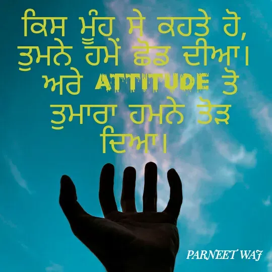 Quote by Kamalparneet waj - ਕਿਸ ਮੂੰਹ ਸੇ ਕਹਤੇ ਹੋ, 
ਤੁਮਨੇ ਹਮੇਂ ਛੋਡ ਦੀਆ। 
ਅਰੇ Attitude ਤੋ ਤੁਮਾਰਾ ਹਮਨੇ ਤੋੜ ਦਿਆ।  - Made using Quotes Creator App, Post Maker App