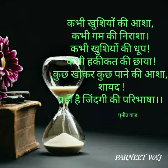 Quote by Kamalparneet waj - कभी खुशियों की आशा, 
कभी गम की निराशा। 
कभी खुशियों की धूप! 
कभी हकीकत की छाया!
कुछ खोकर कुछ पाने की आशा, 
शायद !
यही है जिंदगी की परिभाषा।। 

                                    पृनीत वाज  - Made using Quotes Creator App, Post Maker App