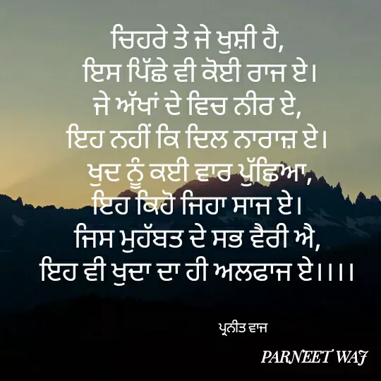 Quote by 😘komal😘 - ਚਿਹਰੇ ਤੇ ਜੇ ਖੁਸ਼ੀ ਹੈ, 
ਇਸ ਪਿੱਛੇ ਵੀ ਕੋਈ ਰਾਜ ਏ।
ਜੇ ਅੱਖਾਂ ਦੇ ਵਿਚ ਨੀਰ ਏ, 
ਇਹ ਨਹੀਂ ਕਿ ਦਿਲ ਨਾਰਾਜ਼ ਏ। 
ਖੁਦ ਨੂੰ ਕਈ ਵਾਰ ਪੁੱਛਿਆ,
ਇਹ ਕਿਹੋ ਜਿਹਾ ਸਾਜ ਏ। 
ਜਿਸ ਮੁਹੱਬਤ ਦੇ ਸਭ ਵੈਰੀ ਐ, 
ਇਹ ਵੀ ਖੁਦਾ ਦਾ ਹੀ ਅਲਫਾਜ ਏ।।।। 


                               ਪ੍ਰਨੀਤ ਵਾਜ  - Made using Quotes Creator App, Post Maker App