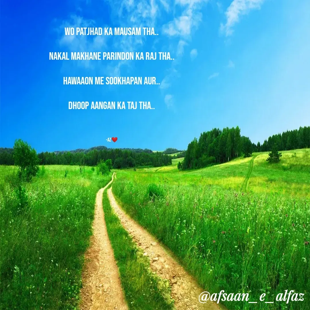 Quote by Arfa zohreen - Wo patjhad ka mausam tha..

Nakal makhane Parindon ka raj tha..

Hawaaon me sookhapan aur..

Dhoop aangan ka taj tha..



-AZ❤️ - Made using Quotes Creator App, Post Maker App
