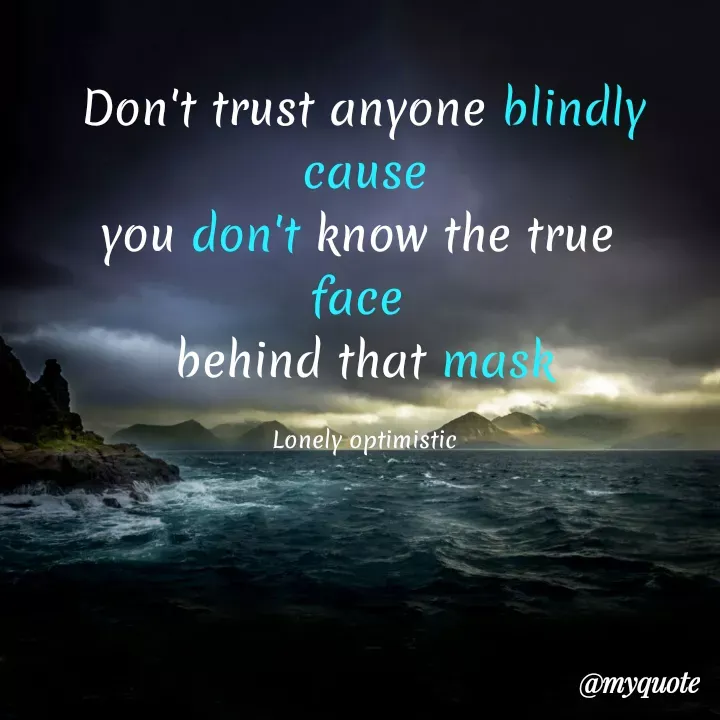 Quote by Lonely Optimistic - Don't trust anyone blindly
cause
you don't know the true 
face 
behind that mask

Lonely optimistic - Made using Quotes Creator App, Post Maker App