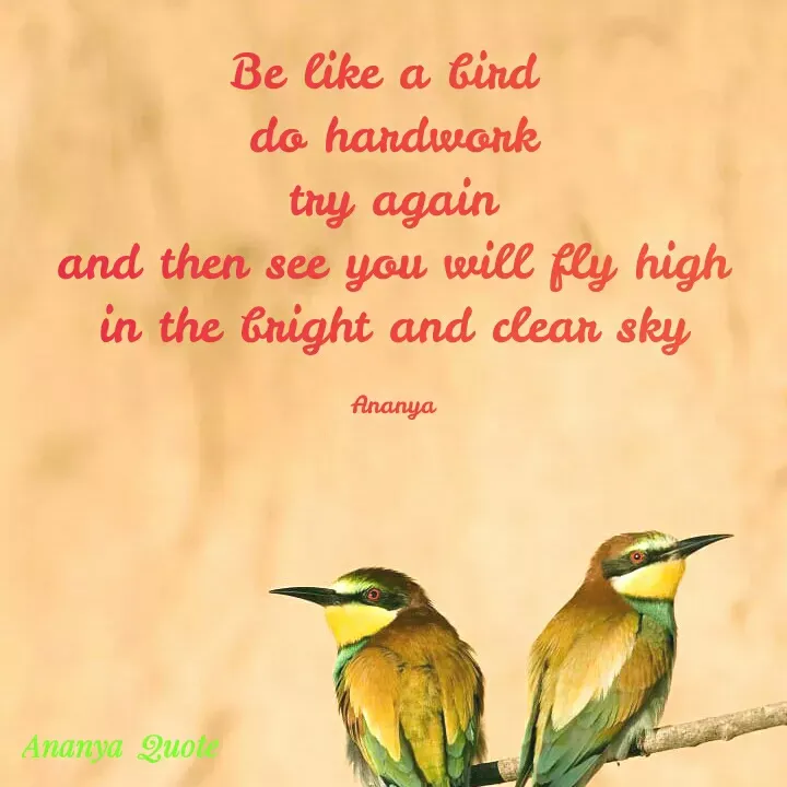 Quote by Ananya Singh - Be like a bind
do handwork
try again
and then see you will fly high
in the bright and clean sky
Ananya
Ananya Quot
 - Made using Quotes Creator App, Post Maker App