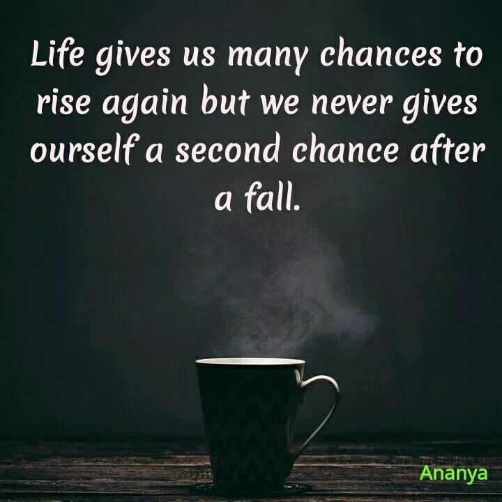 Quote by Ananya Singh - Life gives us many chances to
rise again but we never gives
ourself a second chance after
a
a fall.
Ananya
 - Made using Quotes Creator App, Post Maker App