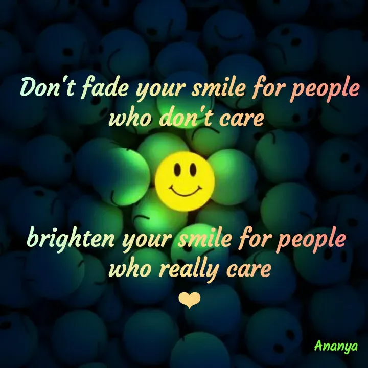 Quote by Ananya Singh - Don't fade your smile for people
who don't care
brighten your smile for people
who really care
Ananya
 - Made using Quotes Creator App, Post Maker App