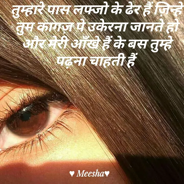 Quote by Meesha khan - तुम्हारे पास लफ्जो के ढेर हैं ज़िन्हे तुम कागज़ पे उकेरना जानते हो और मेरी आँखे हैं के बस तुम्हे पढ़ना चाहती हैं  - Made using Quotes Creator App, Post Maker App