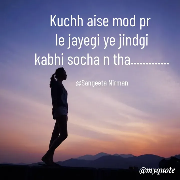 Quote by Sangeeta - Kuchh aise mod pr 
le jayegi ye jindgi
kabhi socha n tha.............

@Sangeeta Nirman - Made using Quotes Creator App, Post Maker App