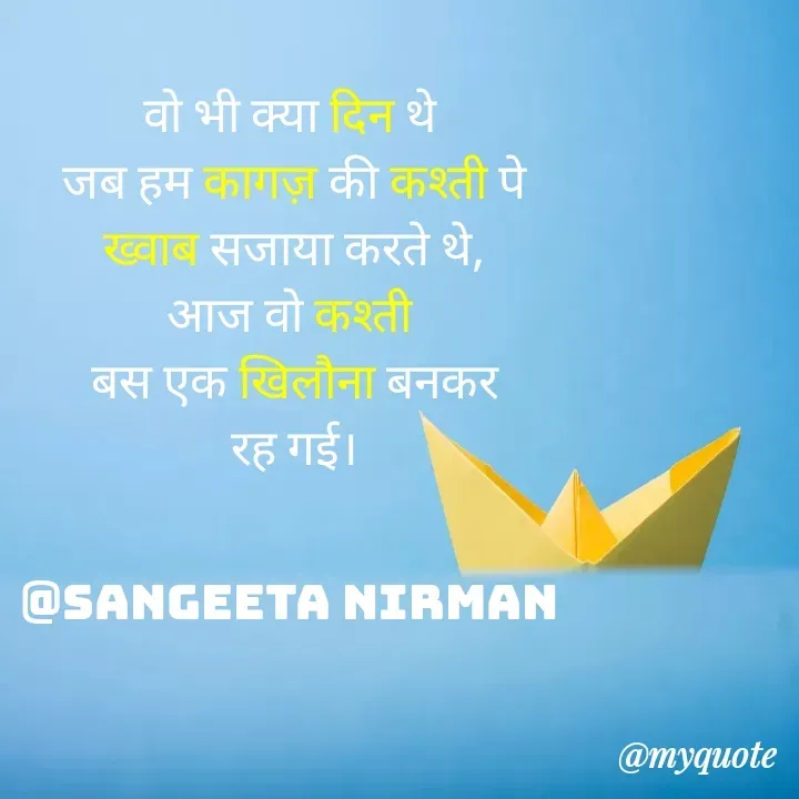 Quote by Sangeeta - वो भी क्या दिन थे 
जब हम कागज़ की कश्ती पे
ख्वाब सजाया करते थे,
आज वो कश्ती 
बस एक खिलौना बनकर
रह गई।


@Sangeeta Nirman  - Made using Quotes Creator App, Post Maker App