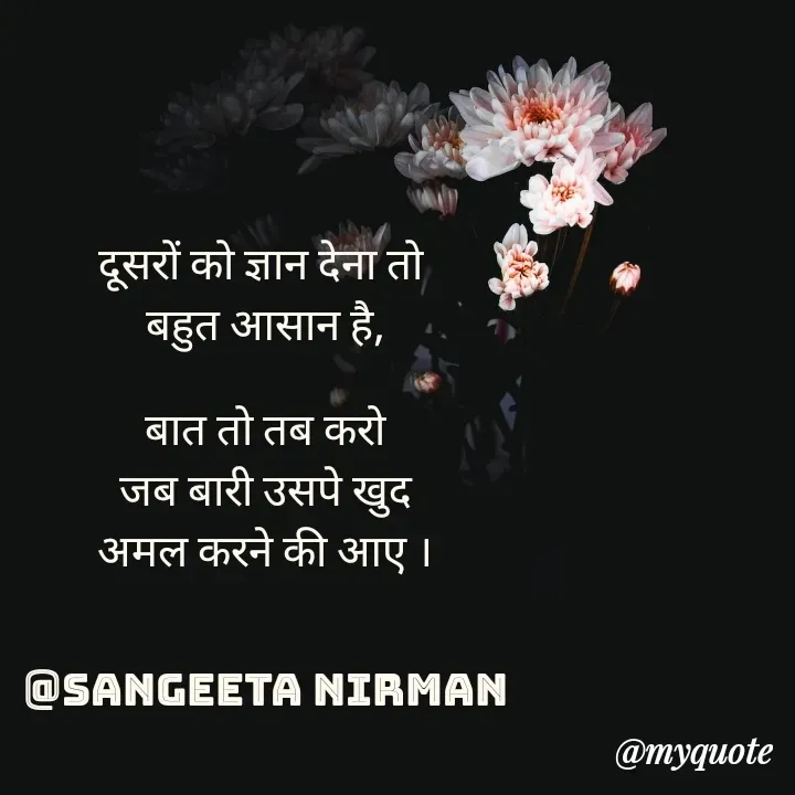Quote by Sangeeta - दूसरों को ज्ञान देना तो 
बहुत आसान है,

बात तो तब करो
जब बारी उसपे खुद
अमल करने की आए ।


@Sangeeta nirman - Made using Quotes Creator App, Post Maker App