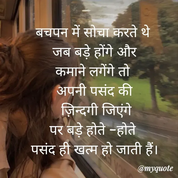 Quote by Sangeeta - बचपन में सोचा करते थे 
जब बड़े होंगे और
कमाने लगेंगे तो 
अपनी पसंद की
 ज़िन्दगी जिएंगे
पर बड़े होते -होते 
पसंद ही खत्म हो जाती हैं।
 - Made using Quotes Creator App, Post Maker App