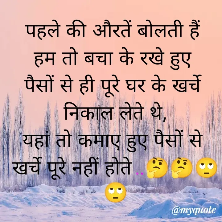 Quote by Sangeeta - पहले की औरतें बोलती हैं 
हम तो बचा के रखे हुए 
पैसों से ही पूरे घर के खर्चे 
निकाल लेते थे,
यहां तो कमाए हुए पैसों से 
खर्चे पूरे नहीं होते ..🤔🤔🙄🙄 - Made using Quotes Creator App, Post Maker App