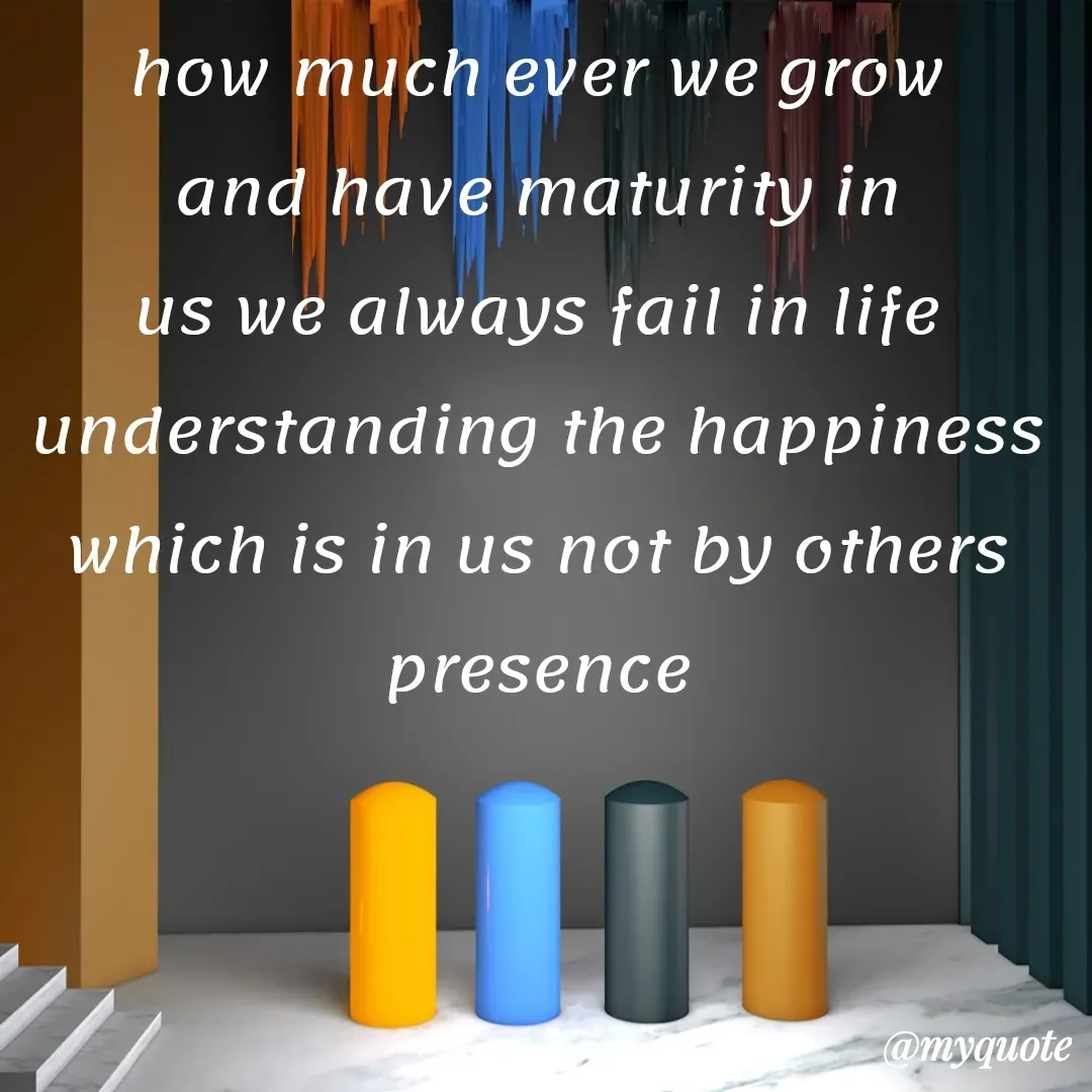Quote by Khushboo Jain - how much ever we grow and have maturity in us we always fail in life understanding the happiness which is in us not by others presence - Made using Quotes Creator App, Post Maker App