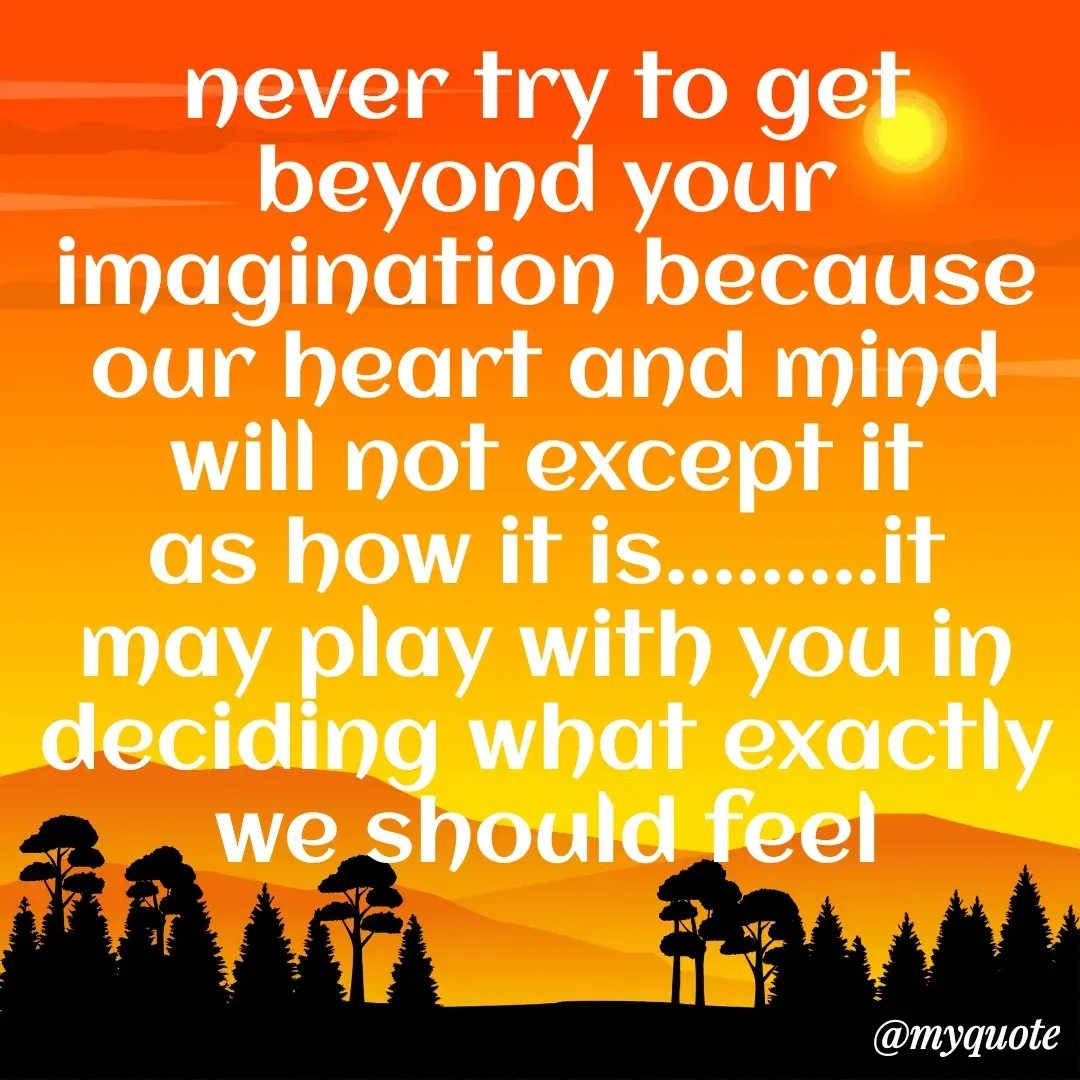 Quote by Khushboo Jain - never try to get beyond your imagination because our heart and mind will not except it as how it is.........it may play with you in deciding what exactly we should feel - Made using Quotes Creator App, Post Maker App