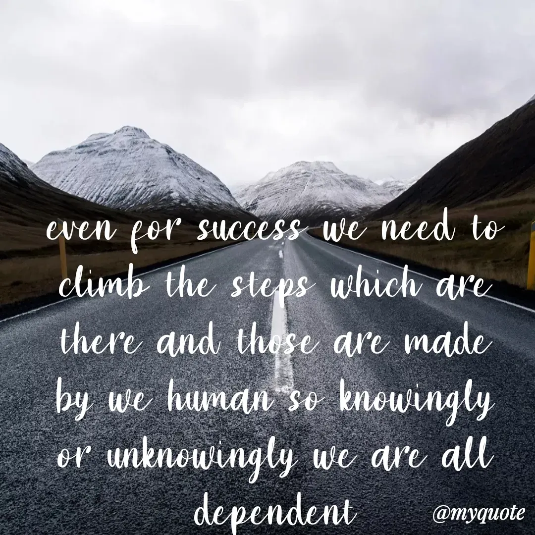 Quote by Khushboo Jain - even for success we need to climb the steps which are there and those are made by we human so knowingly or unknowingly we are all dependent - Made using Quotes Creator App, Post Maker App