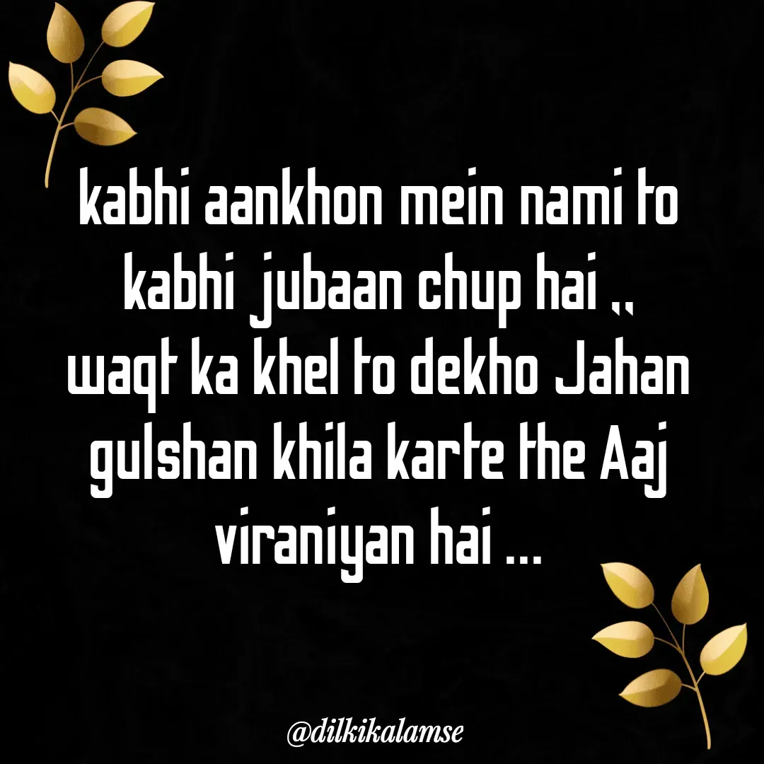 Quote by monika tiwari - kabhi aankhon mein nami to kabhi jubaan chup hai ,,
waqt ka khel to dekho Jahan gulshan khila karte the Aaj viraniyan hai ... - Made using Quotes Creator App, Post Maker App