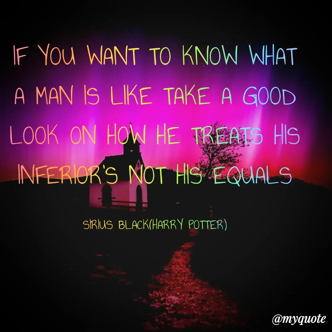 Quote by Amartya Chatterjee - IF YOU WANT TO KNOW WHAT A MAN IS LIKE TAKE A GOOD LOOK ON HOW HE TREATS HIS INFERIOR'S NOT HIS EQUALS

SIRIUS BLACK(HARRY POTTER) - Made using Quotes Creator App, Post Maker App