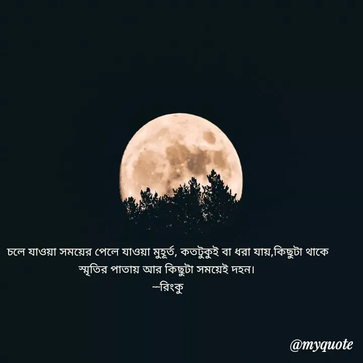 Quote by R B Ringko - চলে যাওয়া সময়ের পেলে যাওয়া মুহূর্ত, কতটুকুই বা ধরা যায়,কিছুটা থাকে স্মৃতির পাতায় আর কিছুটা সময়েই দহন। 
~~রিংকু - Made using Quotes Creator App, Post Maker App