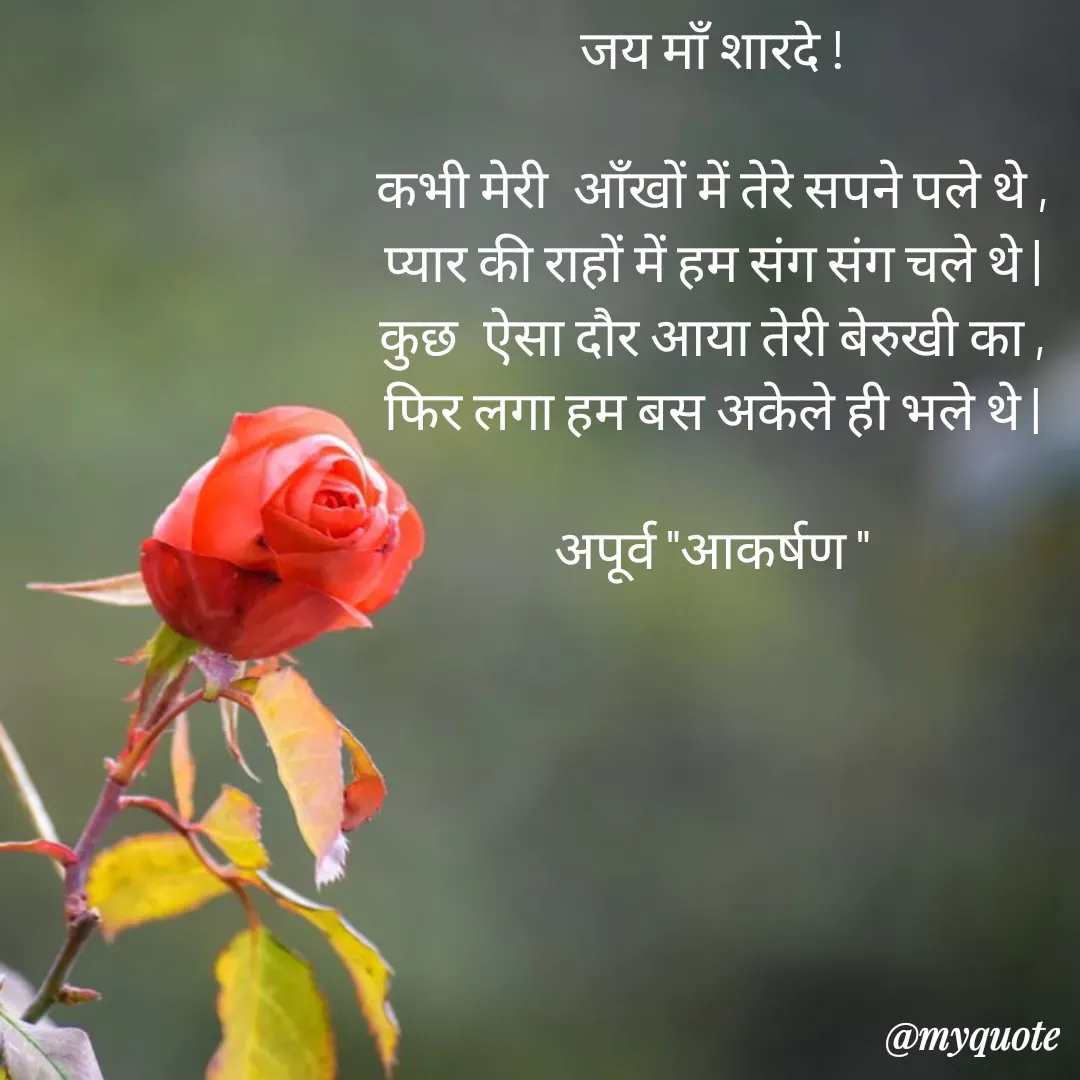 Quote by Rhythms of Life - जय माँ शारदे !

कभी मेरी  आँखों में तेरे सपने पले थे ,
प्यार की राहों में हम संग संग चले थे |
कुछ  ऐसा दौर आया तेरी बेरुखी का ,
फिर लगा हम बस अकेले ही भले थे |

अपूर्व "आकर्षण " - Made using Quotes Creator App, Post Maker App