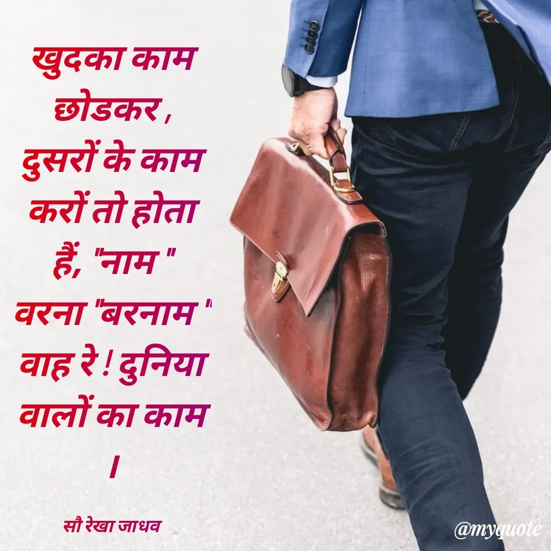 Quote by Rekha Jadhav - खुदका काम छोडकर ,
दुसरों के काम करों तो होता हैं, "नाम "
वरना "बरनाम " वाह रे ! दुनिया वालों का काम ।

सौ रेखा जाधव - Made using Quotes Creator App, Post Maker App
