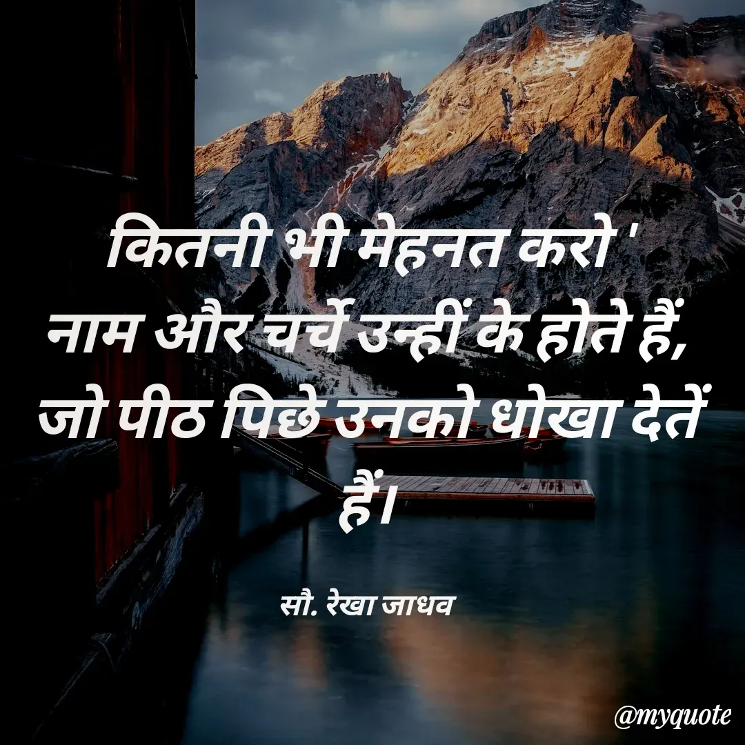 Quote by Rekha Jadhav - कितनी भी मेहनत करो '
नाम और चर्चे उन्हीं के होते हैं,
जो पीठ पिछे उनको धोखा देतें हैं।

सौ. रेखा जाधव - Made using Quotes Creator App, Post Maker App
