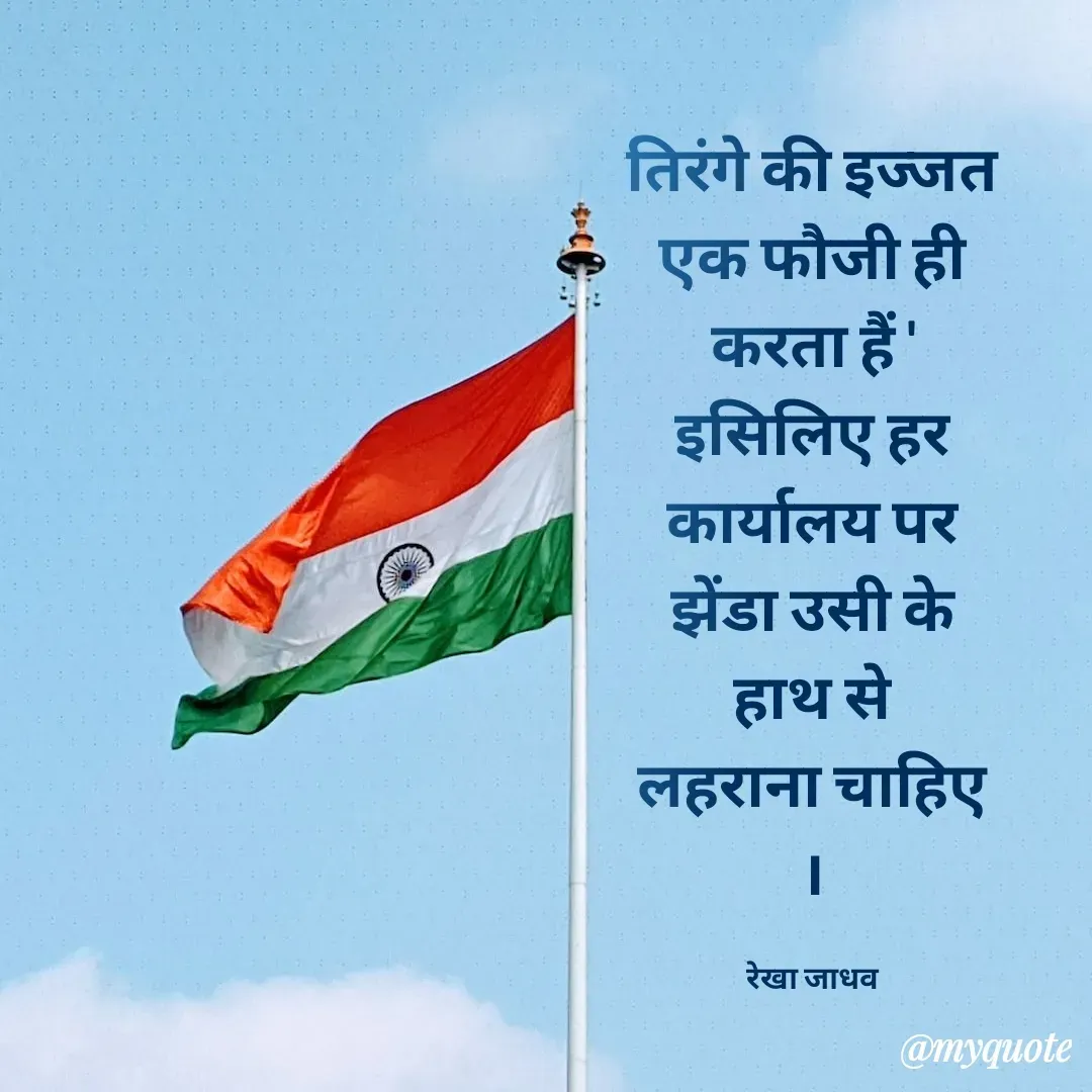 Quote by Rekha Jadhav - तिरंगे की इज्जत एक फौजी ही करता हैं '
इसिलिए हर कार्यालय पर झेंडा उसी के हाथ से
लहराना चाहिए ।

रेखा जाधव - Made using Quotes Creator App, Post Maker App