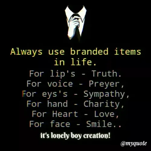 Quote by Sahil Siddique - Always use branded items
in life.
For lip's - Truth.
For voice
Preyer,
For eys's - Sympathy,
For hand - Charity,
For Heart - Love,
For face - Smile..
it's lonely boy creation!
@myquote
 - Made using Quotes Creator App, Post Maker App