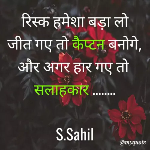 Quotes by Sahil Siddique - रिस्क हमेशा बड़ा लो
जीत गए तो कैप्टन बनोगे,
और अगर हार गए तो 
सलाहकार ........

S.Sahil