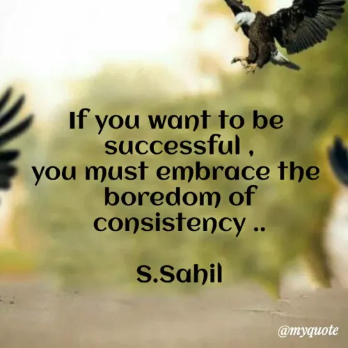 Quote by Sahil Siddique - If you want to be 
successful ,
you must embrace the 
boredom of consistency ..

S.Sahil - Made using Quotes Creator App, Post Maker App