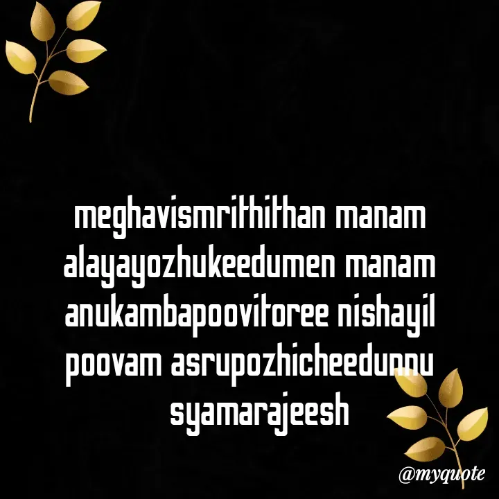 Quote by Syamarajeesh - meghavismrithithan manam
alayayozhukeedumen manam
anukambapoovitoree nishayil
poovam asrupozhicheedunnu
   syamarajeesh
 - Made using Quotes Creator App, Post Maker App