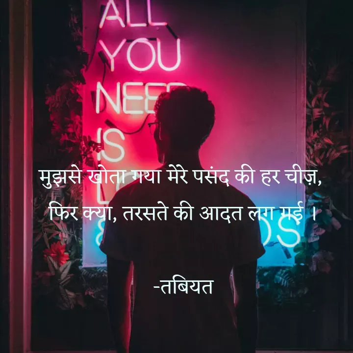 Quote by Tabiyat Kharab Hai - मुझसे खोता गया मेरे पसंद की हर चीज़, 
फिर क्या, तरसते की आदत लग गई ।

-तबियत - Made using Quotes Creator App, Post Maker App