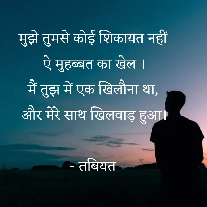 Quote by Tabiyat Kharab Hai - मुझे तुमसे कोई शिकायत नहीं 
ऐ मुहब्बत का खेल ।
मैं तुझ में एक खिलौना था, 
और मेरे साथ खिलवाड़ हुआ।

- तबियत  - Made using Quotes Creator App, Post Maker App