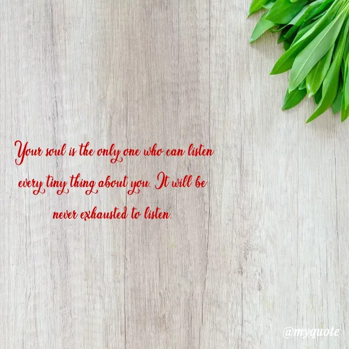 Quote by himabindu bontha - Your soul is the only one who can listen every tiny thing about you. It will be never exhausted to listen.

... - Made using Quotes Creator App, Post Maker App
