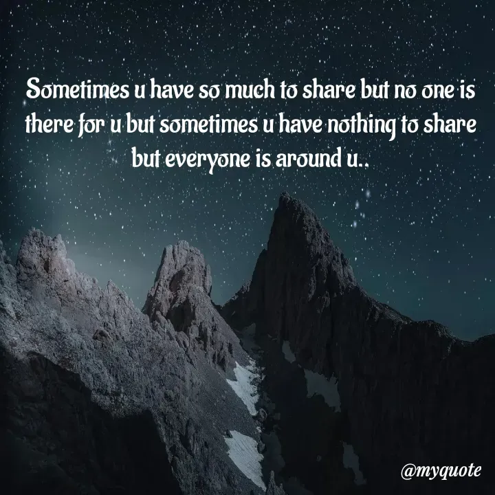 Quote by himabindu bontha - Sometimes u have so much to share but no one is there for u but sometimes u have nothing to share but everyone is around u.. - Made using Quotes Creator App, Post Maker App