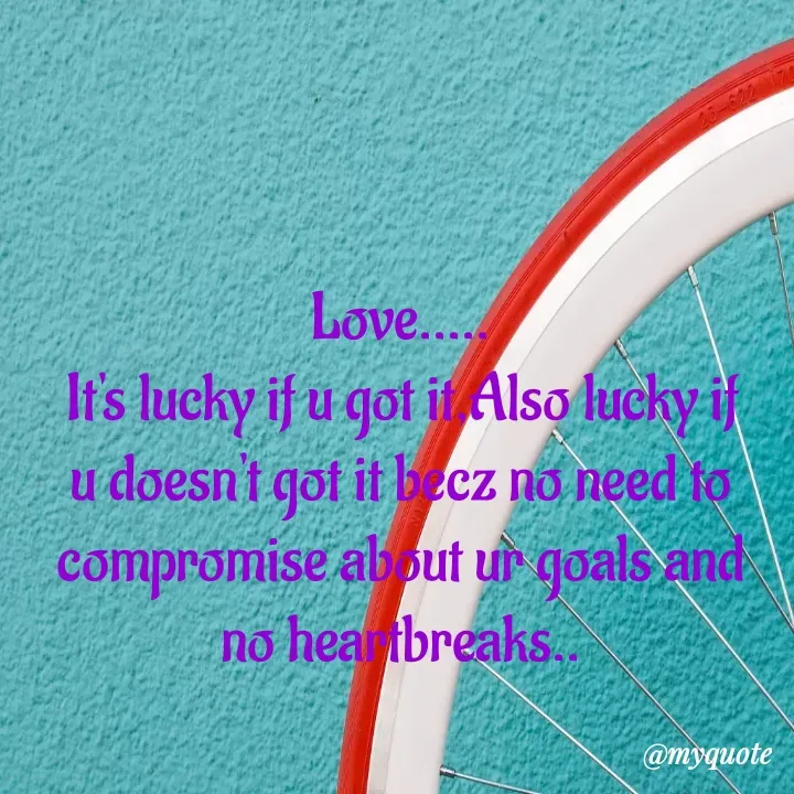 Quote by himabindu bontha - Love.....
It's lucky if u got it,Also lucky if u doesn't got it becz no need to compromise about ur goals and no heartbreaks.. - Made using Quotes Creator App, Post Maker App