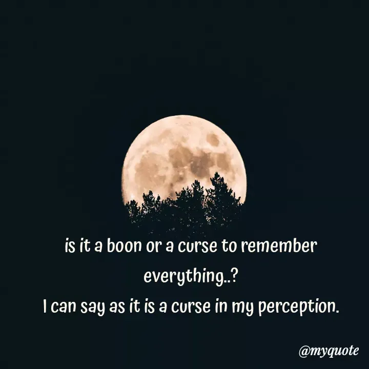 Quote by himabindu bontha - is it a boon or a curse to remember everything..?
I can say as it is a curse in my perception. - Made using Quotes Creator App, Post Maker App