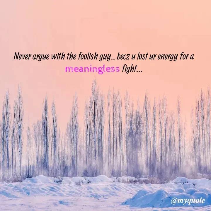 Quote by himabindu bontha - Never argue with the foolish guy.. becz u lost ur energy for a meaningless fight... - Made using Quotes Creator App, Post Maker App